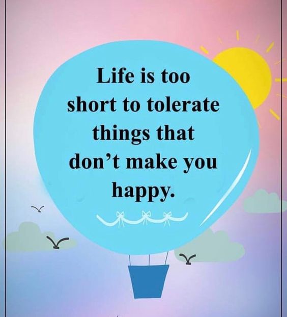 life is too short to tolerate things that dont make you happy